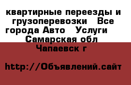 квартирные переезды и грузоперевозки - Все города Авто » Услуги   . Самарская обл.,Чапаевск г.